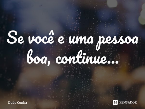 ⁠Se você e uma pessoa boa, continue...... Frase de Dudu Cunha.