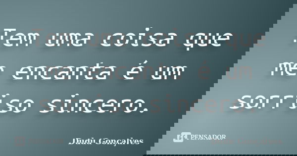 Tem uma coisa que me encanta é um sorriso sincero.... Frase de Dudu Gonçalves.