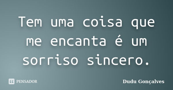 Tem uma coisa que me encanta é um sorriso sincero.... Frase de Dudu Gonçalves.