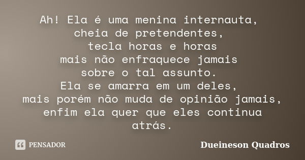 Ah! Ela é uma menina internauta, cheia de pretendentes, tecla horas e horas mais não enfraquece jamais sobre o tal assunto. Ela se amarra em um deles, mais poré... Frase de Dueineson Quadros.