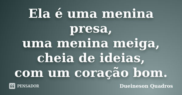 Ela é uma menina presa, uma menina meiga, cheia de ideias, com um coração bom.... Frase de Dueineson Quadros.