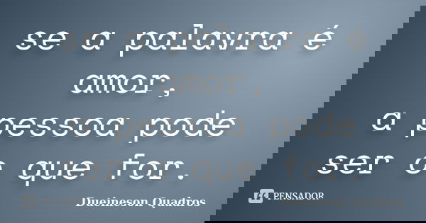 se a palavra é amor, a pessoa pode ser o que for.... Frase de Dueineson Quadros.