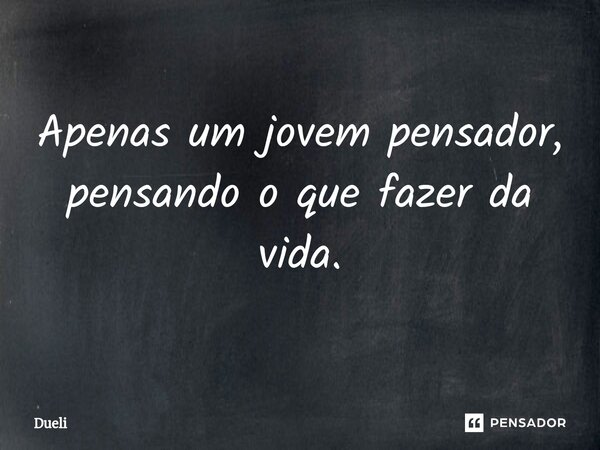 Apenas ⁠um jovem pensador, pensando o que fazer da vida.... Frase de Duelí.