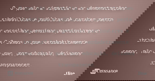 O que são a simpatia e as demonstrações simbólicas e públicas de caráter perto das escolhas genuínas particulares e íntimas? Somos o que verdadeiramente somos, ... Frase de Due.