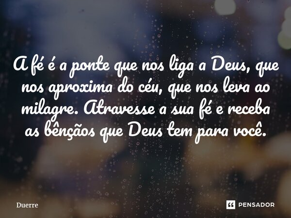 ⁠A fé é a ponte que nos liga a Deus, que nos aproxima do céu, que nos leva ao milagre. Atravesse a sua fé e receba as bênçãos que Deus tem para você.... Frase de Duerre.