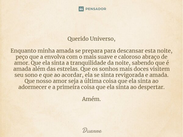 ⁠Querido Universo, Enquanto minha amada se prepara para descansar esta noite, peço que a envolva com o mais suave e caloroso abraço de amor. Que ela sinta a tra... Frase de Duerre.