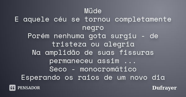 Müde E aquele céu se tornou completamente negro Porém nenhuma gota surgiu - de tristeza ou alegria Na amplidão de suas fissuras permaneceu assim ... Seco - mono... Frase de Dufrayer.