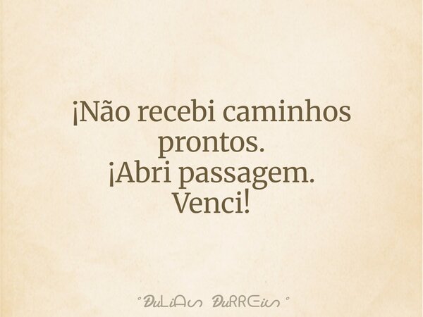 ¡Não recebi caminhos prontos. ¡Abri passagem. Venci!... Frase de Ðui Ðui.