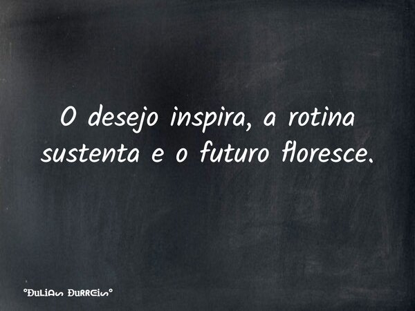 O desejo inspira, a rotina sustenta e o futuro floresce.... Frase de Ðui Ðui.