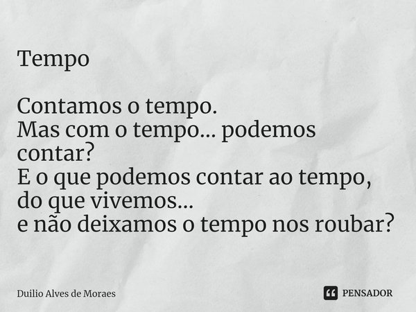 ⁠Tempo Contamos o tempo. Mas com o tempo... podemos contar? E o que podemos contar ao tempo, do que vivemos... e não deixamos o tempo nos roubar?... Frase de Duilio Alves de Moraes.