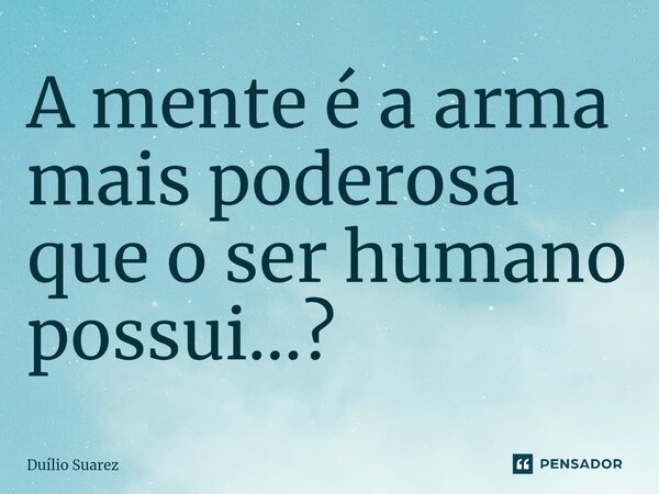 ⁠A mente é a arma mais poderosa que o ser humano possui...?... Frase de Duílio Suarez.