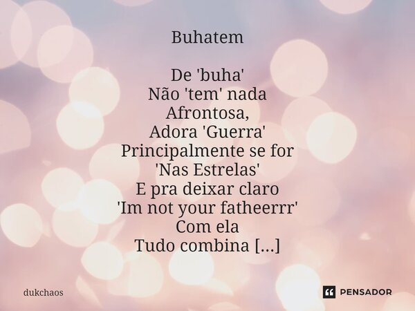 Buhatem De 'buha' Não 'tem' nada Afrontosa, Adora 'Guerra' Principalmente se for 'Nas Estrelas' E pra deixar claro 'Im not your fatheerrr' Com ela Tudo combina... Frase de dukchaos.