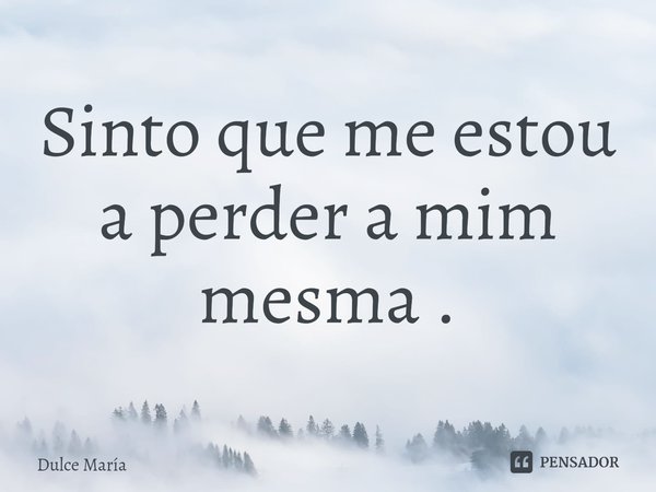 ⁠Sinto que me estou a perder a mim mesma .... Frase de Dulce María.