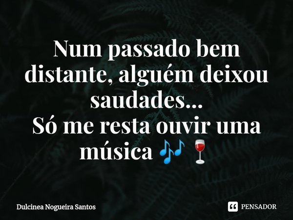 Num passado bem distante⁠, alguém deixou saudades...
Só me resta ouvir uma música 🎶🍷... Frase de Dulcinea Nogueira Santos.