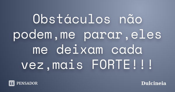 Obstáculos não podem,me parar,eles me deixam cada vez,mais FORTE!!!... Frase de Dulcineia.