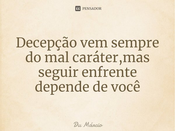 Decepção vem sempre do mal caráter,mas seguir enfrente⁠ depende de você... Frase de Du Márcio.