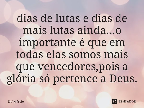 ⁠dias de lutas e dias de mais lutas ainda...o importante é que em todas elas somos mais que vencedores,pois a glória só pertence a Deus.... Frase de Du