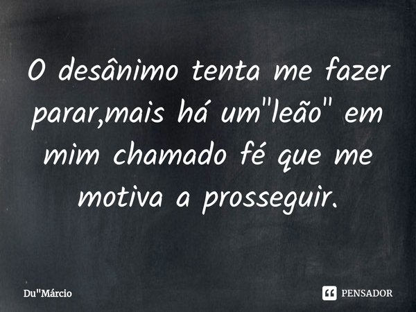 O desânimo tenta me fazer parar,mais há um "leão" em mim chamado fé⁠ que me motiva a prosseguir.... Frase de Du