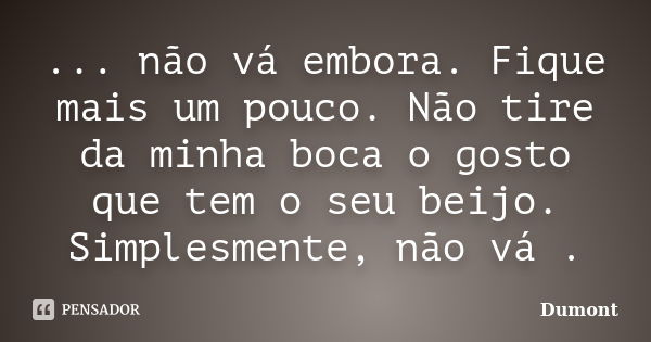 POR QUE VAI EMBORA?! FIQUE MAIS UM POUCO!