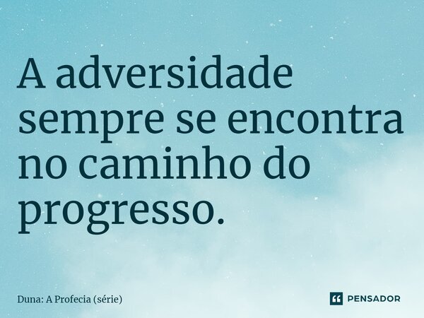 ⁠A adversidade sempre se encontra no caminho do progresso.... Frase de Duna: A Profecia (série).