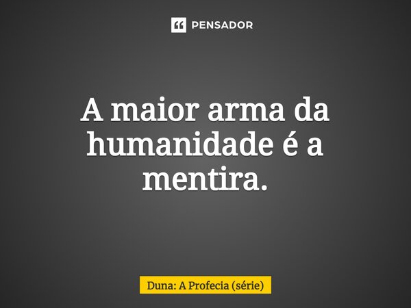 ⁠A maior arma da humanidade é a mentira.... Frase de Duna: A Profecia (série).