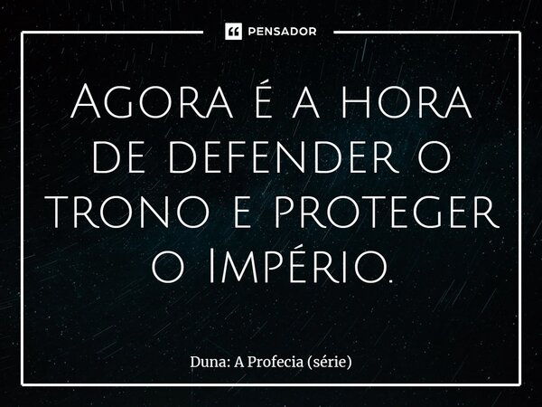 ⁠Agora é a hora de defender o trono e proteger o Império.... Frase de Duna: A Profecia (série).