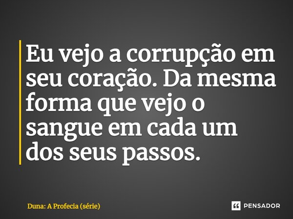 ⁠Eu vejo a corrupção em seu coração. Da mesma forma que vejo o sangue em cada um dos seus passos.... Frase de Duna: A Profecia (série).