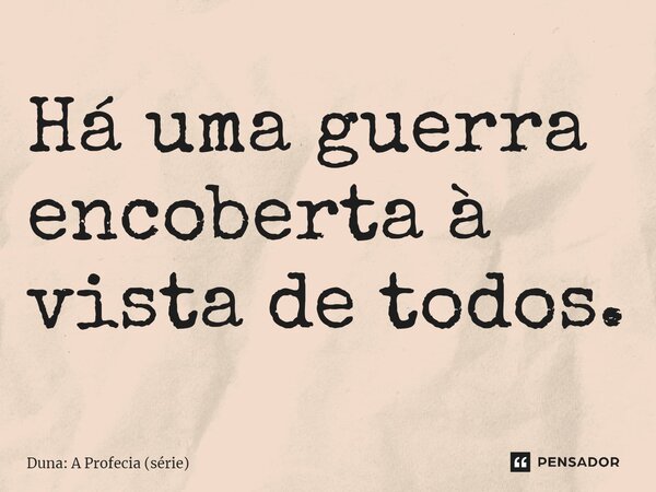 ⁠Há uma guerra encoberta à vista de todos.... Frase de Duna: A Profecia (série).
