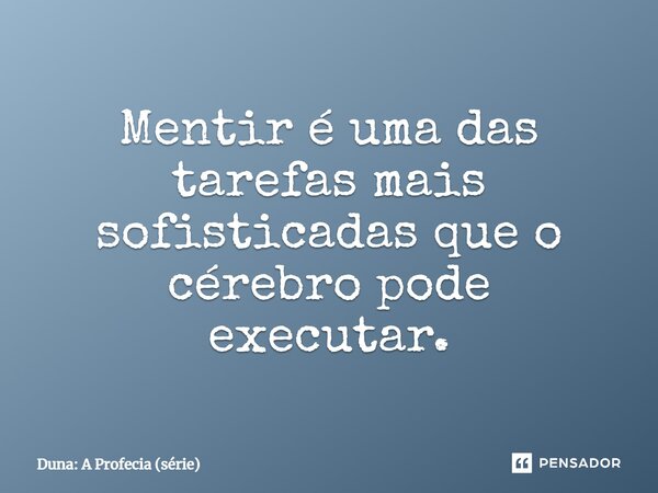 ⁠Mentir é uma das tarefas mais sofisticadas que o cérebro pode executar.... Frase de Duna: A Profecia (série).