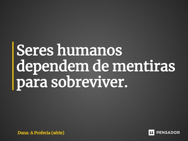 ⁠Seres humanos dependem de mentiras para sobreviver.... Frase de Duna: A Profecia (série).