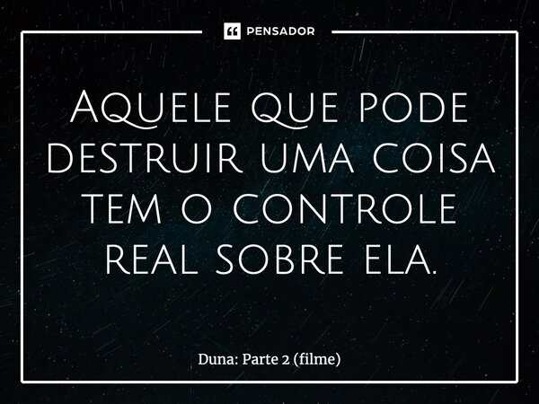 ⁠Aquele que pode destruir uma coisa tem o controle real sobre ela.... Frase de Duna: Parte 2 (filme).