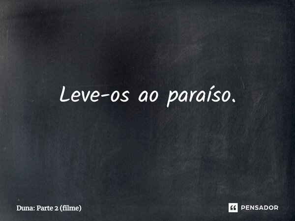 ⁠Leve-os ao paraíso.... Frase de Duna: Parte 2 (filme).