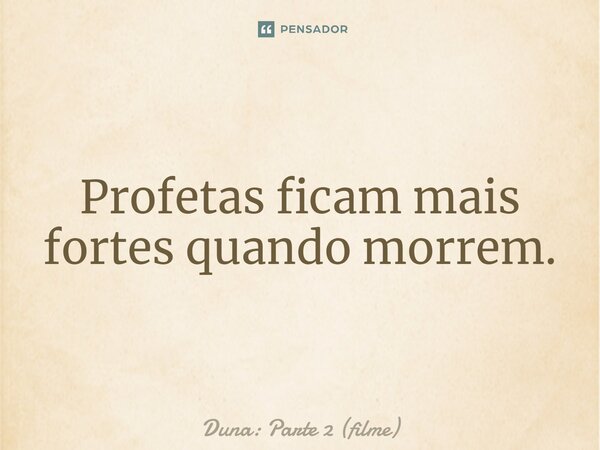 ⁠Profetas ficam mais fortes quando morrem.... Frase de Duna: Parte 2 (filme).