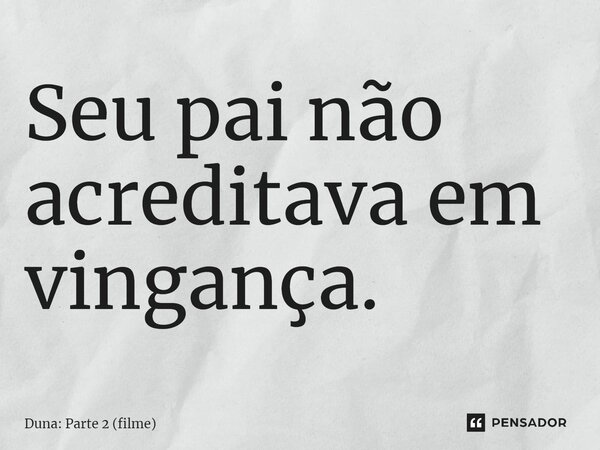 Seu pai não acreditava em vingança.... Frase de Duna: Parte 2 (filme).
