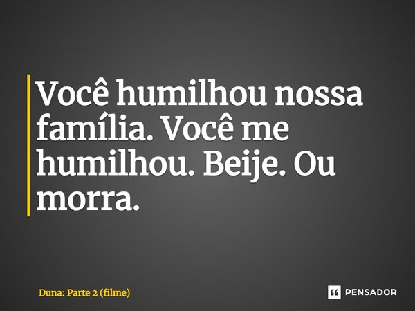 ⁠Você humilhou nossa família. Você me humilhou. Beije. Ou morra.... Frase de Duna: Parte 2 (filme).