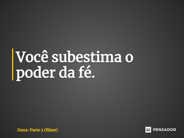 ⁠Você subestima o poder da fé.... Frase de Duna: Parte 2 (filme).