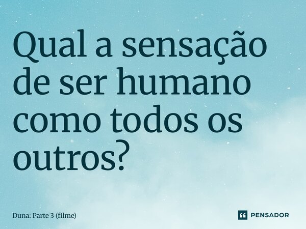 ⁠Qual a sensação de ser humano como todos os outros?... Frase de Duna: Parte 3 (filme).