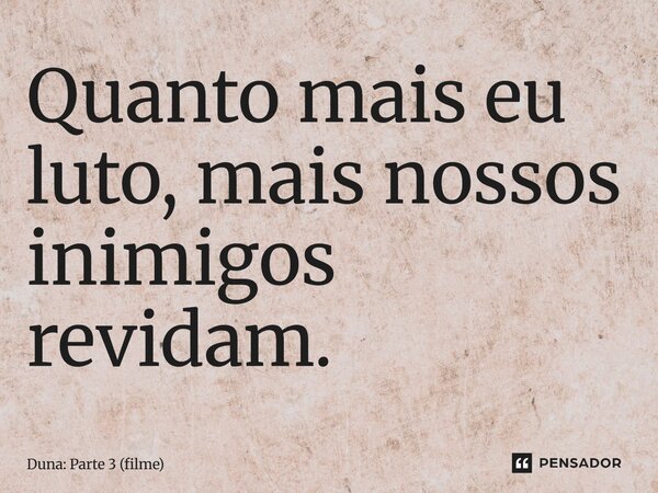 ⁠Quanto mais eu luto, mais nossos inimigos revidam.... Frase de Duna: Parte 3 (filme).