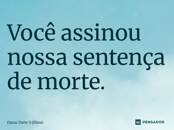 ⁠Você assinou nossa sentença de morte.... Frase de Duna: Parte 3 (filme).