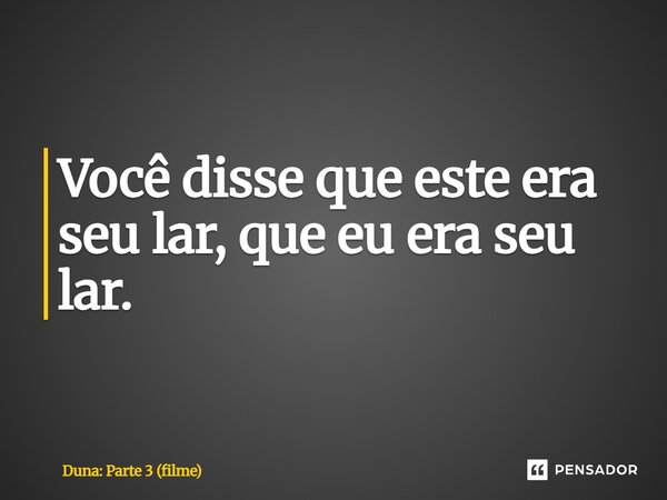 ⁠Você disse que este era seu lar, que eu era seu lar.... Frase de Duna: Parte 3 (filme).