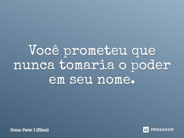 ⁠Você prometeu que nunca tomaria o poder em seu nome.... Frase de Duna: Parte 3 (filme).