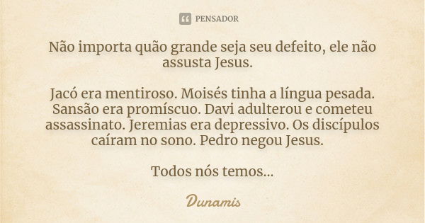 Não importa quão grande seja seu defeito, ele não assusta Jesus.⠀ ⠀ Jacó era mentiroso. Moisés tinha a língua pesada. Sansão era promíscuo. Davi adulterou e com... Frase de Dunamis.