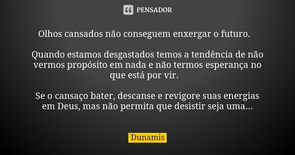 Olhos cansados não conseguem enxergar o futuro.⠀ ⠀ Quando estamos desgastados temos a tendência de não vermos propósito em nada e não termos esperança no que es... Frase de Dunamis.