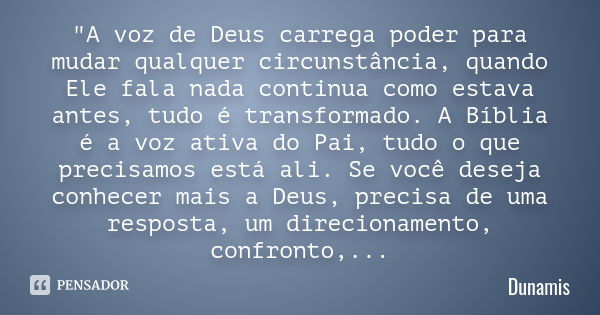 "A voz de Deus carrega poder para mudar qualquer circunstância, quando Ele fala nada continua como estava antes, tudo é transformado. A Bíblia é a voz ativ... Frase de Dunamis.