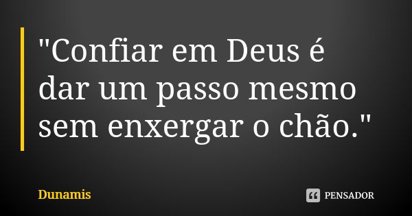 "Confiar em Deus é dar um passo mesmo sem enxergar o chão."... Frase de Dunamis.