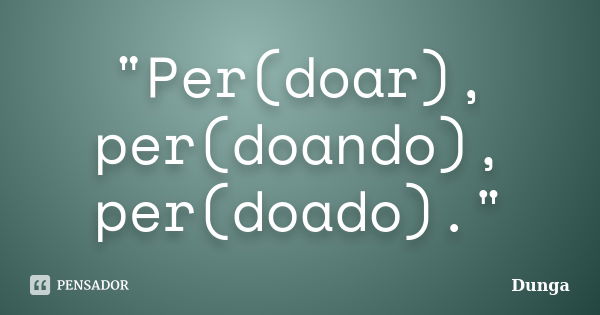 "Per(doar), per(doando), per(doado)."... Frase de Dunga.