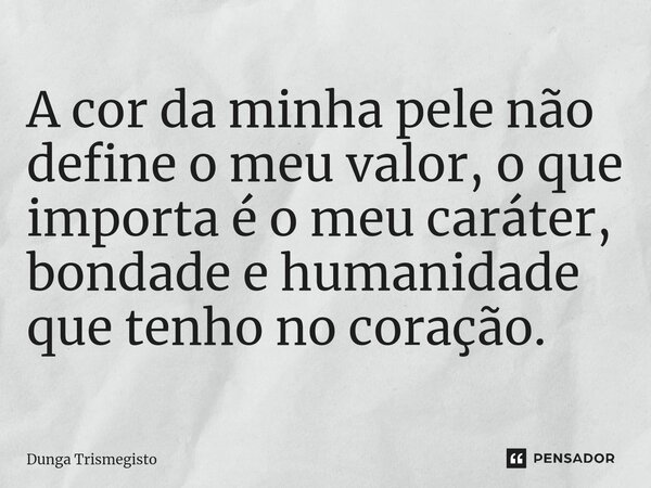 ⁠A cor da minha pele não define o meu valor, o que importa é o meu caráter, bondade e humanidade que tenho no coração.... Frase de DUNGA TRISMEGISTO.