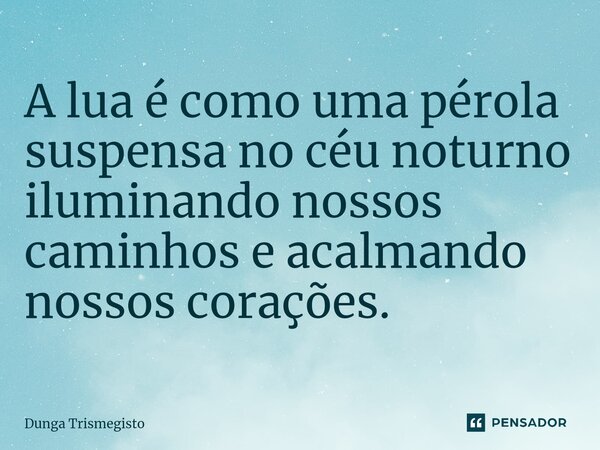 ⁠A lua é como uma pérola suspensa no céu noturno iluminando nossos caminhos e acalmando nossos corações.... Frase de DUNGA TRISMEGISTO.