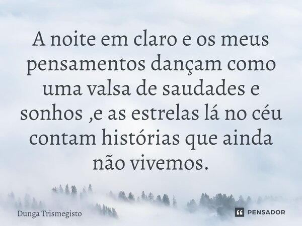 ⁠A noite em claro e os meus pensamentos dançam como uma valsa de saudades e sonhos ,e as estrelas lá no céu contam histórias que ainda não vivemos.... Frase de DUNGA TRISMEGISTO.
