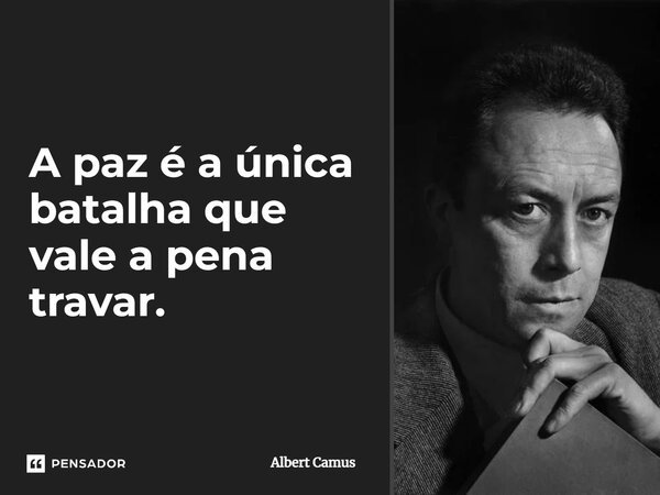 A paz é a única batalha que vale a pena travar.... Frase de Albert Camus.